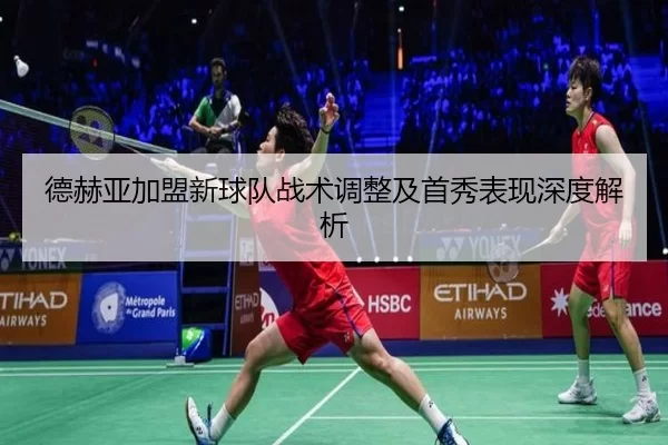德赫亚加盟新球队战术调整及首秀表现深度解析