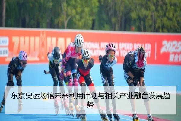 东京奥运场馆未来利用计划与相关产业融合发展趋势