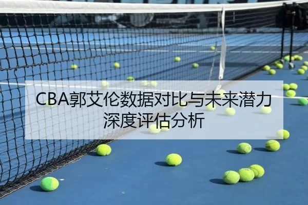 CBA郭艾伦数据对比与未来潜力深度评估分析