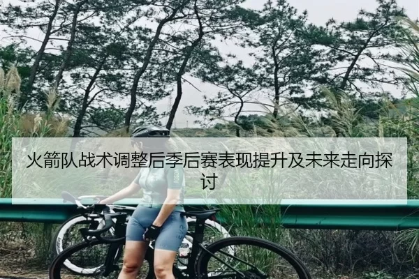 火箭队战术调整后季后赛表现提升及未来走向探讨