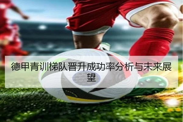 德甲青训梯队晋升成功率分析与未来展望