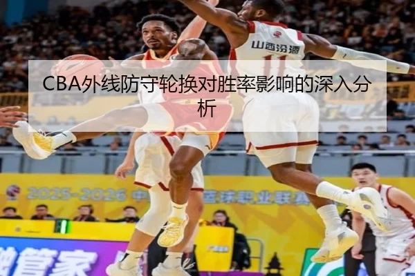 CBA外线防守轮换对胜率影响的深入分析