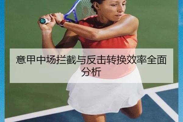 意甲中场拦截与反击转换效率全面分析