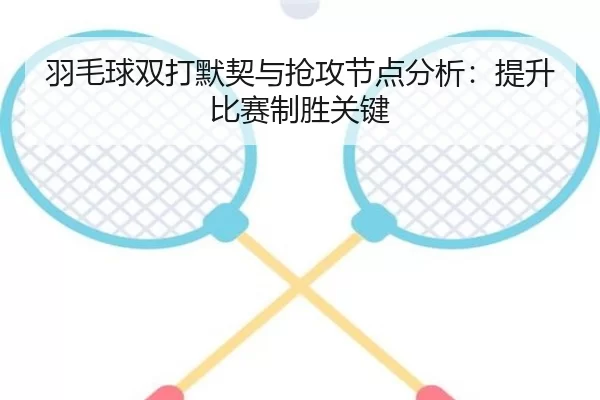 羽毛球双打默契与抢攻节点分析：提升比赛制胜关键